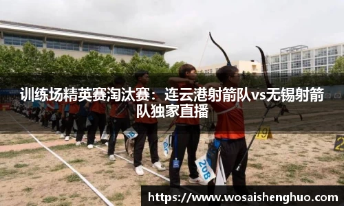 训练场精英赛淘汰赛：连云港射箭队vs无锡射箭队独家直播