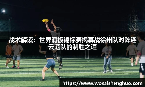 战术解读：世界滑板锦标赛揭幕战徐州队对阵连云港队的制胜之道