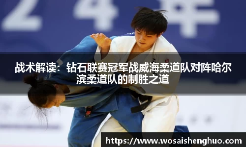 战术解读：钻石联赛冠军战威海柔道队对阵哈尔滨柔道队的制胜之道