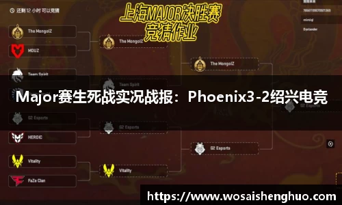 Major赛生死战实况战报：Phoenix3-2绍兴电竞