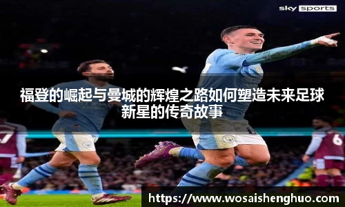 福登的崛起与曼城的辉煌之路如何塑造未来足球新星的传奇故事