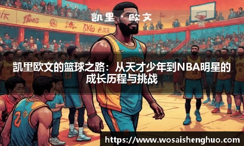 凯里欧文的篮球之路：从天才少年到NBA明星的成长历程与挑战