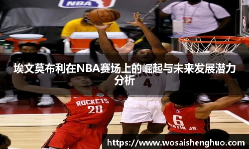 埃文莫布利在NBA赛场上的崛起与未来发展潜力分析