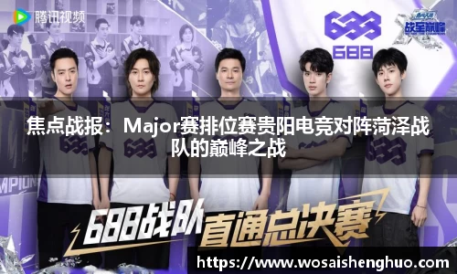 焦点战报：Major赛排位赛贵阳电竞对阵菏泽战队的巅峰之战