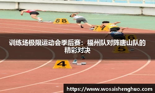 训练场极限运动会季后赛：福州队对阵唐山队的精彩对决