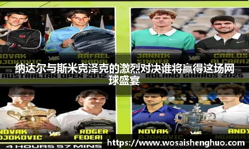 纳达尔与斯米克泽克的激烈对决谁将赢得这场网球盛宴